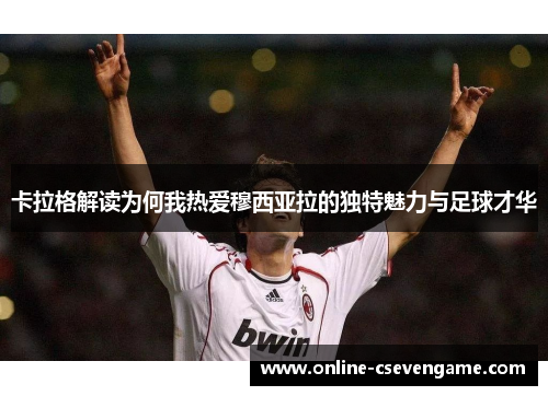 卡拉格解读为何我热爱穆西亚拉的独特魅力与足球才华