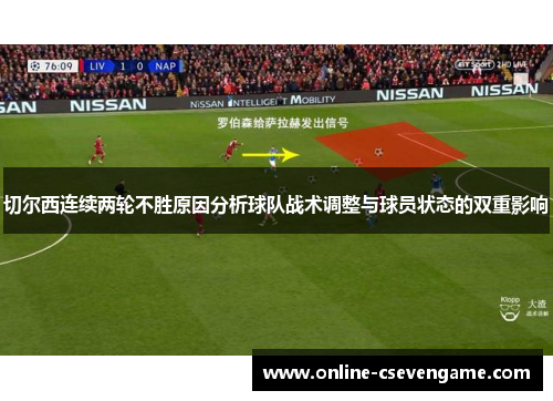切尔西连续两轮不胜原因分析球队战术调整与球员状态的双重影响