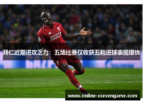 拜仁近期进攻乏力：五场比赛仅收获五粒进球表现堪忧