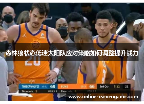 森林狼状态低迷太阳队应对策略如何调整提升战力